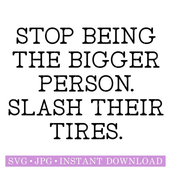 Stop Being The Bigger Person. Slash Their Tires. | Digital file | SVG | JPG | Instant Download | Cut Files