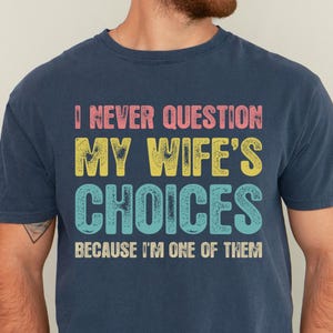Funny Husband Shirt Gift from Wife, Humor Shirt for Man, Funny Saying Gift, I Never Question My Wife&#39;s Choices Because I&#39;m One Of Them