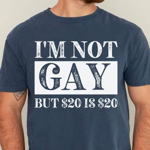 Sarcastic Saying Shirt, I&#39;m Not Gay But 20 USD is 20 USD, Funny Birthday Gift, Edgy Adult Humor Gag Gift, Offensive Meme Shirt