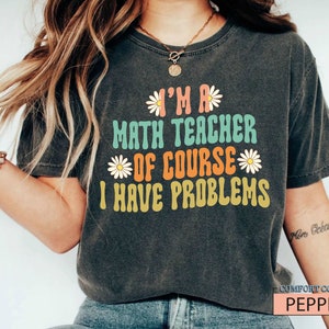 Comfort Colors® Math Teacher Shirt, I'm a Math Teacher of Course I Have Problems, Math Shirt, Math Teacher Appreciation Gift,Math Lover Gift