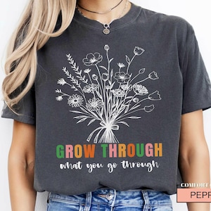 Floral Motivational Shirt, Grow Through What You Go Through, Plant Lady Shirt, Mental Health Shirt, Inspirational Message Shirt