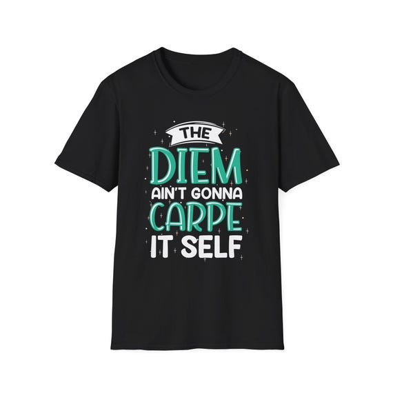 The Diem Ain't Gonna Carpe It Self T-Shirt | Hand-Lettered Teal Slogan