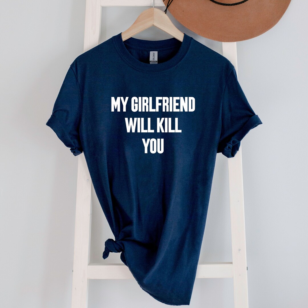 My Girlfriend Will Kill You Shirt, Crazy Girlfriend Tshirt, Unique