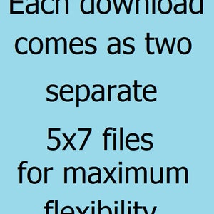 May include: Text on a light blue background that reads: Each download comes as two separate 5x7 files for maximum flexibility.