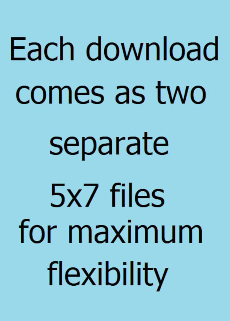 May include: Text on a light blue background that reads: Each download comes as two separate 5x7 files for maximum flexibility.