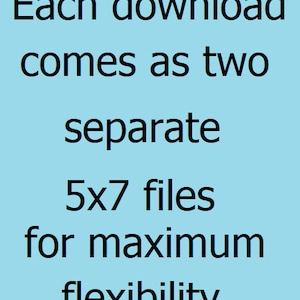 May include: Text on a light blue background that reads: Each download comes as two separate 5x7 files for maximum flexibility.