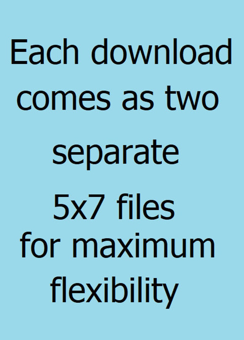 May include: Text on a light blue background that reads: Each download comes as two separate 5x7 files for maximum flexibility.