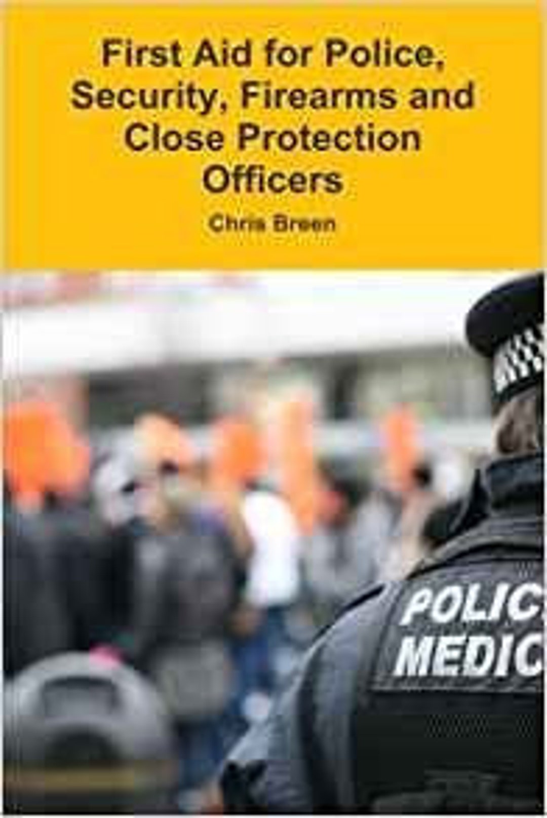 Police Basic First Aid Guide First Aid for Police, Security, Firearms and Close Protection Officers ...