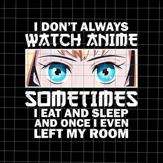 Buy I Don't Always Watch Anime Sometimes Png I Eat and Sleep Online in India - Etsy Buy I Don't Always Watch Anime Sometimes Png I Eat and Sleep Online in India - Etsy