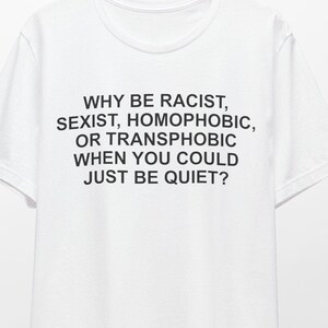 Pourquoi être raciste sexiste homophobe transphobe alors que vous pourriez juste être silencieux Chemise, chemise d&#39;activiste, chemise raciste, chemise homophobe, chemise à slogan