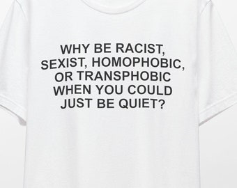 Why Be Racist Sexist Homophobic Transphobic When You Could Just Be Quiet Shirt, Activist Shirt, Racism Shirt, Homophobic Shirt, Slogan Shirt