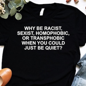 Why Be Racism Sex Sexismus Transphobic When You could Just Be Quiet Shirt, Aktivist Shirt, Rassismus Shirt, Homophobisches Shirt, Slogan Shirt