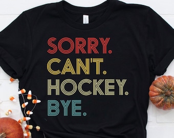 Sorry Can't Hockey Bye Hockey Shirt Gift For Hockey Lover Shirt, Hockey Player Gift Hockey Lover Mom Hockey Life Shirt Funny Ice Hockey Gift