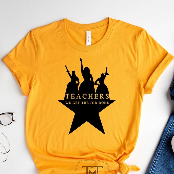 Hamilton Shirt, Teachers We Get The Job Done Shirt, Teacher Shirt, Aaron Burr Shirt, Schuyler Sister Shirt, Hamilton Broadway T-shirt