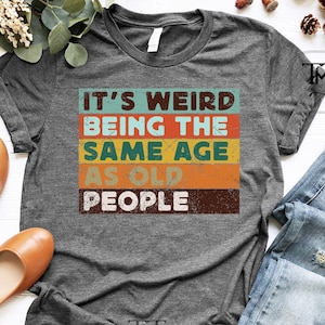 It&#39;s Weird Being The Same Age as Old People, Funny Shirt Men, Fathers Day Gift, Husband Tshirt, Funny Old People shirt, Dad Gift Humor Tee