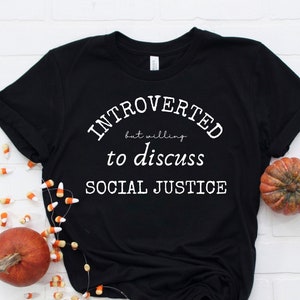 Introverted but Willing to Discuss Social Justice, Political Shirt, Protest Shirt, Liberal Shirt, Anti Racism Shirt, Social Justice Shirt
