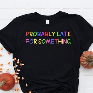 Probably Late For Something Shirt, Funny Shirt, Sorry I&#39;m Late I Didn&#39;t Want to Come, Mom Shirt, Late Tee, Funny, Always Late, New Mom Gift