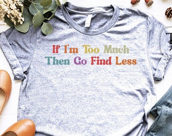 Grappig shirt, als ik te veel ben, ga dan minder zoeken, feministisch shirt, sterke vrouwen shirt, grappige shirts spreuken, feminisme shirt, grappige T-shirt
