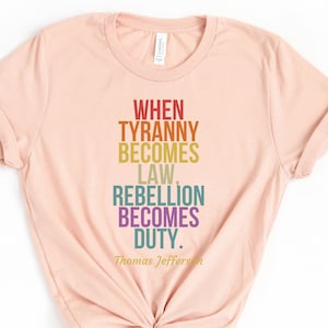 Tyranny Shirt, When Tyranny Becomes Law, Rebellion Becomes Duty, Thomas Jefferson Quote Shirt, Anti Tyranny, Freedom Shirt, Patriot Shirt