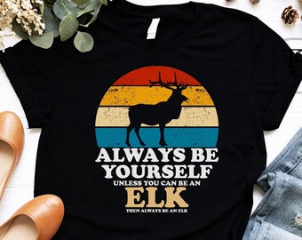 Elk Lover Shirt, Always Be Yourself Unless You Can Be An Elk Shirt, Elk Sunset Shirt, Elk Shirt, Elk Gift, Gift for Elk Lover Retro Vintage