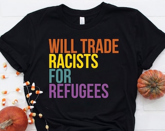 Will Trade Racists For Refugees Shirt, no human is illegal shirt, Protest Shirt, Refugee Shirt, Immigrant Shirt, Fight Racism Shirt