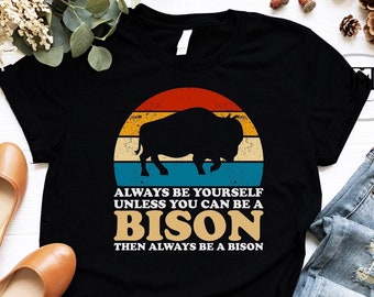 Bison Lover Shirt, Always Be Yourself Unless You Can Be a Bison Shirt, Bison Shirt - Bison T Shirt - Buffalo Shirt - Wyoming Shirt - Bison