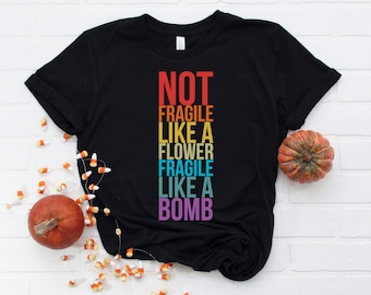 Not Fragile Like A Flower Fragile Like A Bomb Shirt