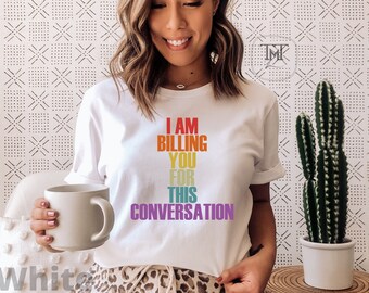 I Am Billing You For This Conversation Funny Shirt Lawyer Shirt, Law Student Shirt, Psychology Student, Psychologist Shirt, Counseling Shirt