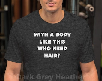 With a Body Like This Who Needs Hair, Funny Shirt for Men, Shirt For Him, Fathers Day Gift, Husband Gift, Humor T shirt, Dad Gift