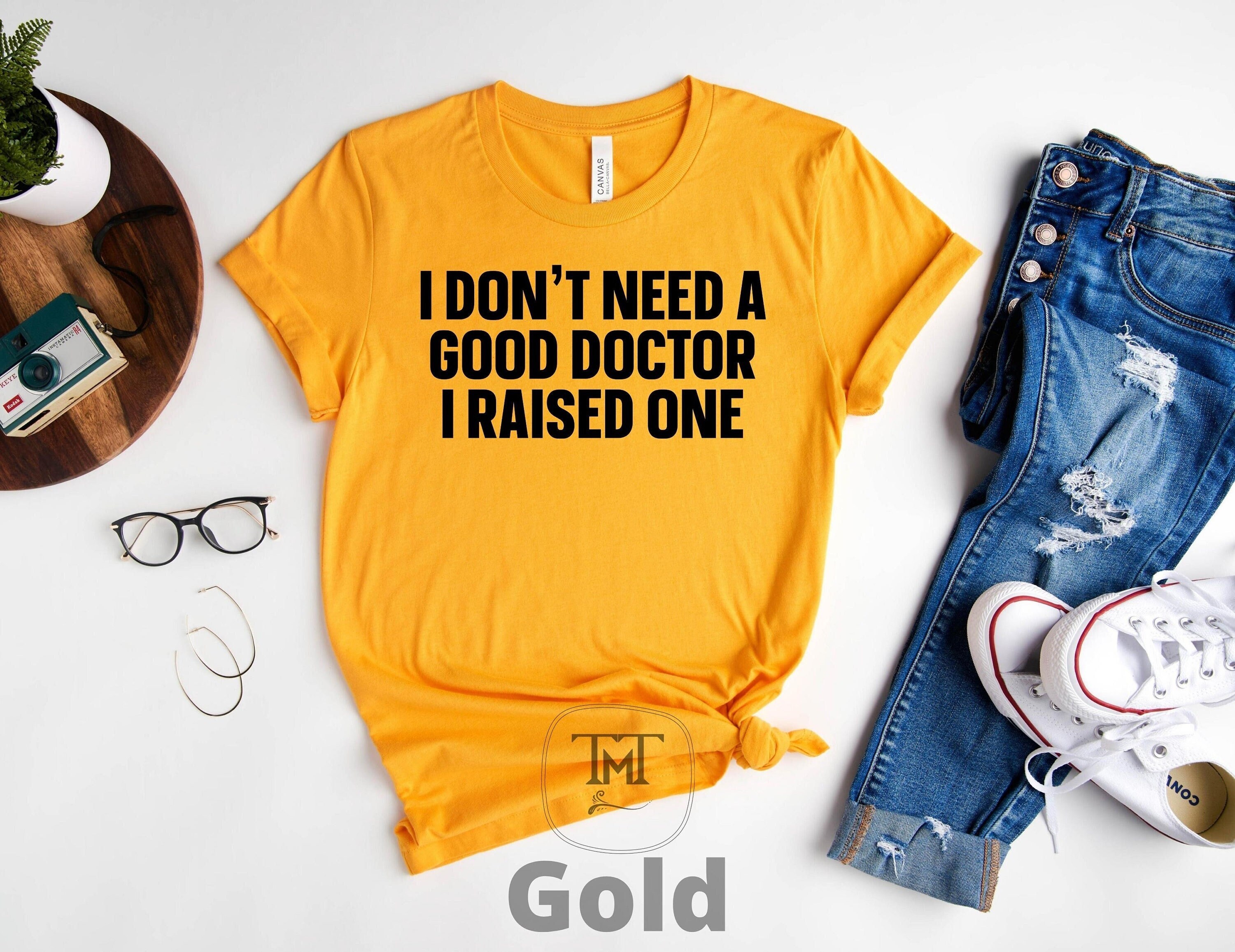 Parents Proud  Gift Shirt, I Don't Need A Good Doctor I Raised One, Funny Cute Med School Student Graduate, Med School Graduation Gift Shirt