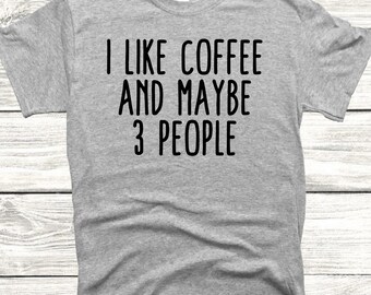 I Like Coffee and Maybe 3 People | Funny Gift for Coffee Lover Shirt, Funny Coffee Shirt, Mom Tee, Motherhood Unisex Shirt