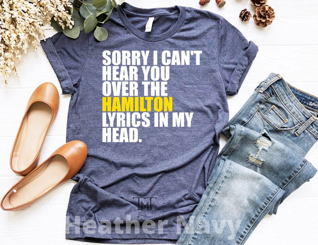 Hamilton Shirt, Sorry I Can't Hear You Over the Hamilton Lyrics in