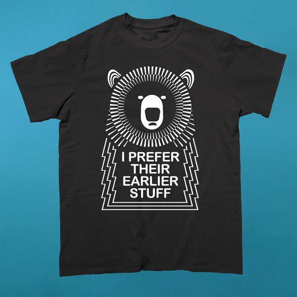 I Prefer their Earlier Stuff - Muso Bear Top - Musician T-Shirts - Music Slogan Shirt - Music Quote Tee - Music Lover tshirt