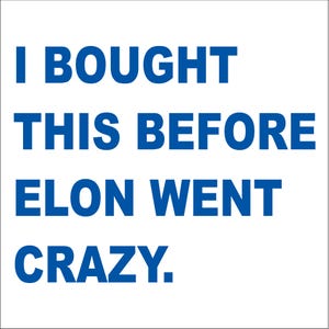 May include: Blue text on a white background reads "I bought this before Elon went crazy."