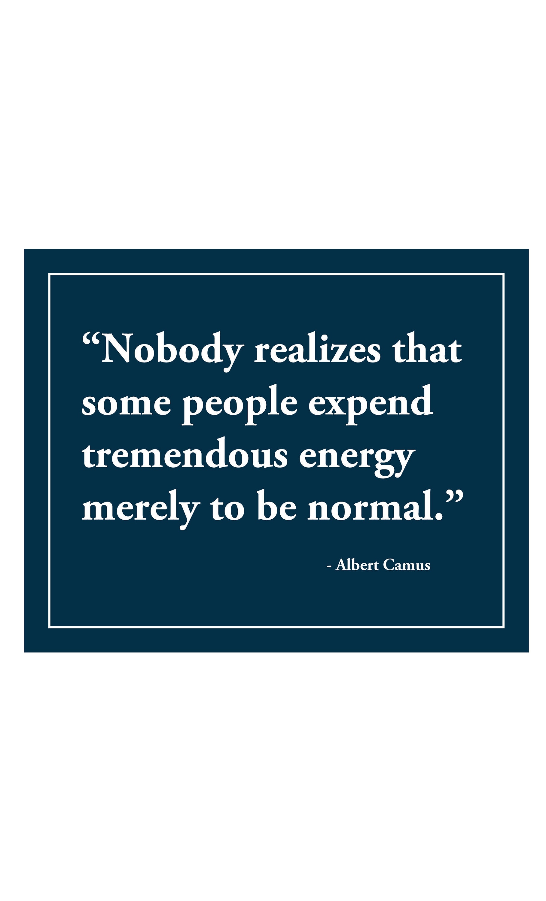 Nobody realizes that some people expend tremendous energy merely to be  normal. - Albert Camus in 2023