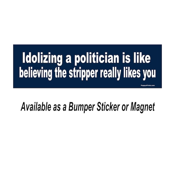 Bumper Sticker, Idolizing a Politician is like believing the stripper really likes you, Political sticker, truth