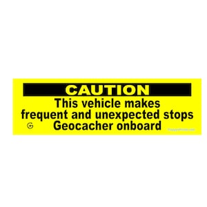 May include: A yellow and black caution sign with the text "CAUTION This vehicle makes frequent and unexpected stops Geocacher onboard" and the website "PoppyPrints.com".