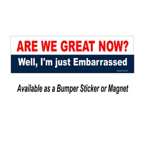 Peut inclure: Un autocollant de pare-chocs bleu et blanc avec le texte "ARE WE GREAT NOW?" en rouge et "Well, I'm just Embarrassed" en blanc. L'autocollant est disponible en autocollant de pare-chocs ou en aimant.