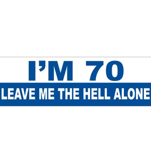 Funny Bumper Sticker, I'm 70 Leave me the Hell alone, Dad Gift,  Gag gift, Custom message, Personalized Gift