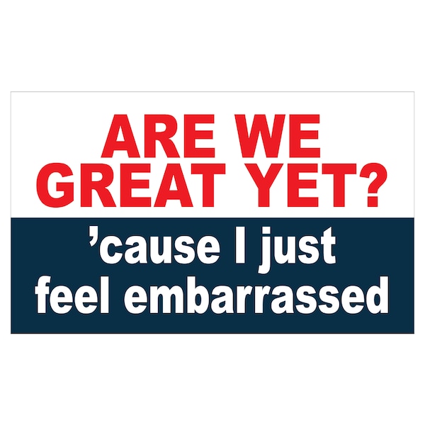 Yard Sign, Are we great yet? 'cause I just feel embarrassed,Political sign, Anti-Trump, Biden Harris 2024