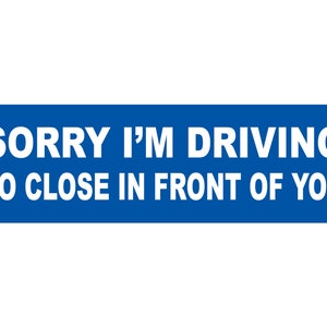 Funny Bumper Sticker, Sorry I'm Driving so close in front of you, Tailgating, Bad driving humor,
