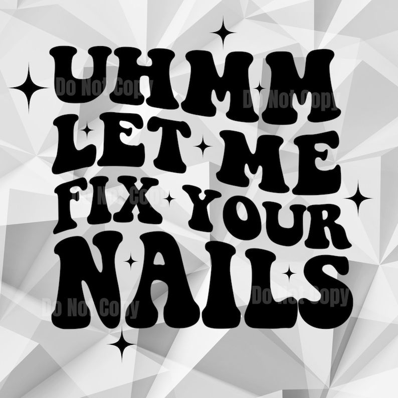 May include: Black and white graphic design with the text "Uhmm Let Me Fix Your Nails" in a retro font style. The design is surrounded by small stars.
