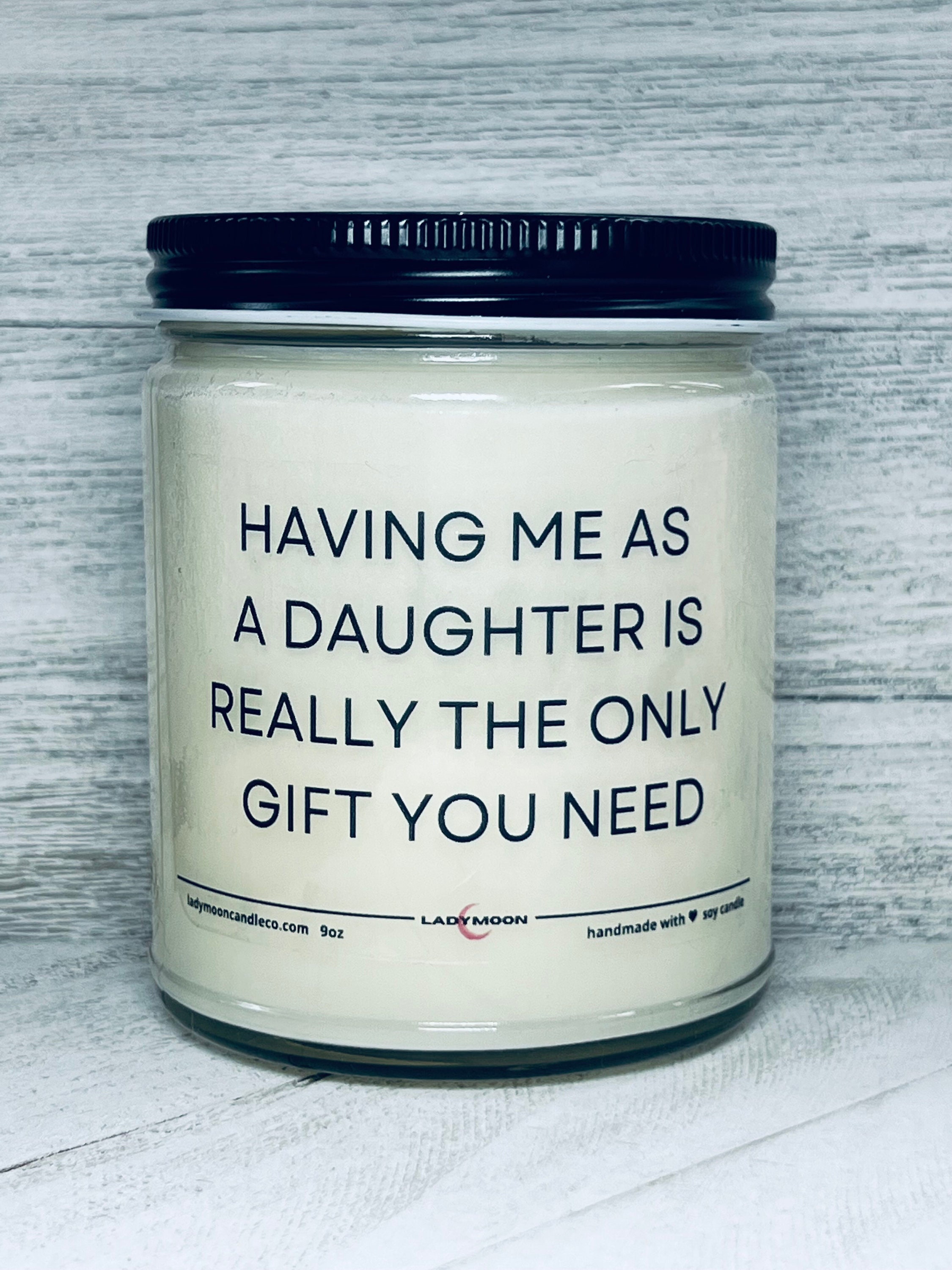 Having Me As A Daughter Is Really The Only Gift You Need Soy Candle - Gift  for Mom Or Dad