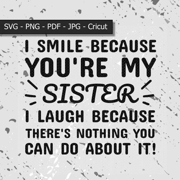 I smile because you're my sister I laugh because there's nothing you can do about it siblings svg svg-png-jpg-pdf cricut digital file