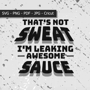 May include: Black and white graphic text design that reads "That's not sweat I'm leaking awesome sauce".