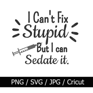 I Can&#39;t Fix Stupid But I can Sedate it - Funny Nursing svg, Funny Nursing png, Funny Nursing jpg, Nursing student svg, Digital file