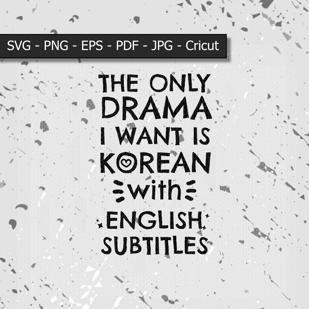 The Only Drama I Want Is Korean With English Subtitles The Only Drama I Want is Korean With English Subtitles File for Cricut