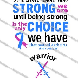 May include: A blue and pink ribbon with the text "We don't know how STRONG we are until being strong is the only CHOICE we have Rheumatoid Arthritis Awareness warrior" and two crossed swords.