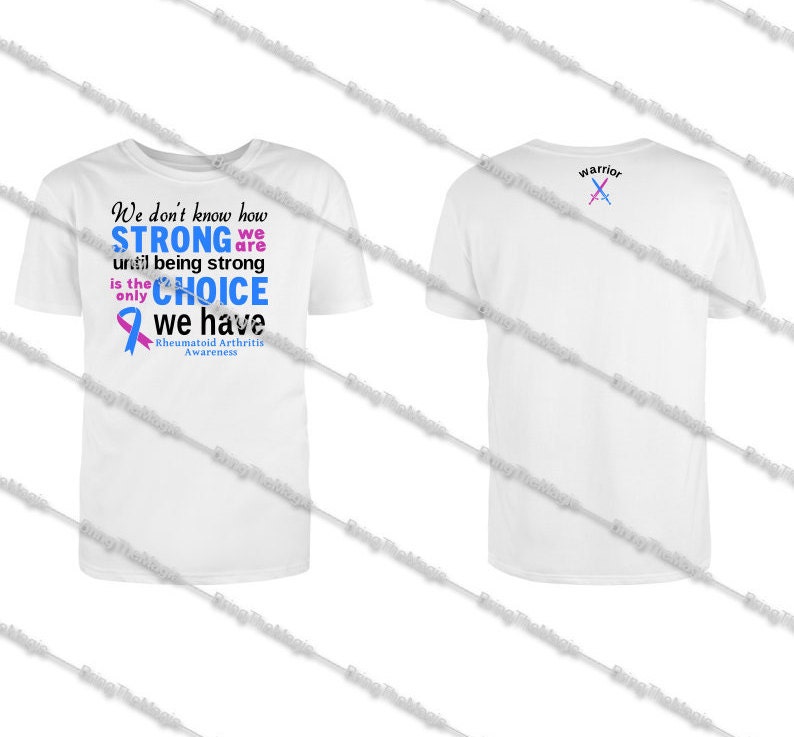 May include: White t-shirt with a blue and pink ribbon and the text "We don't know how STRONG we are until being strong is the only CHOICE we have Rheumatoid Arthritis Awareness". The back of the shirt has the word "warrior" and two crossed swords.
