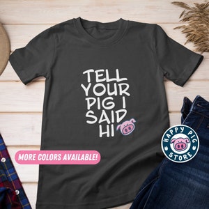 Tell Your Pig I Said Hi - Fun Pig T-Shirt | Unisex - Men's & Woman's Tee | Pig Owners Gift